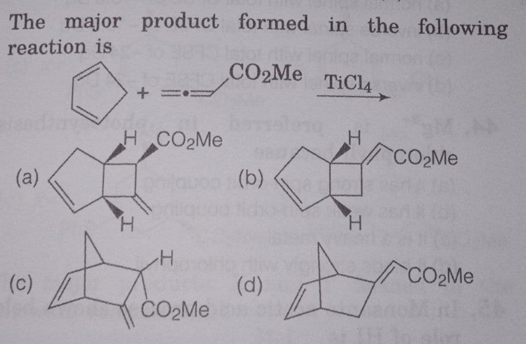 The major product formed in the following
reaction is
CO2Me
TiCl4
HCO2M.
CO2ME
(a)
auoo (b)
H.
H.
CO2ME
(c)
(d)
CO2ME
