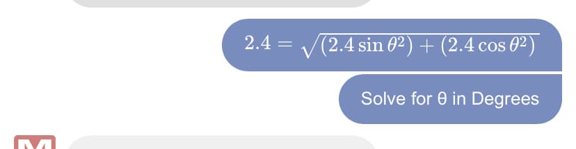 M
2.4
=
√(2.4 sin 02) + (2.4 cos 02)
Solve for 0 in Degrees