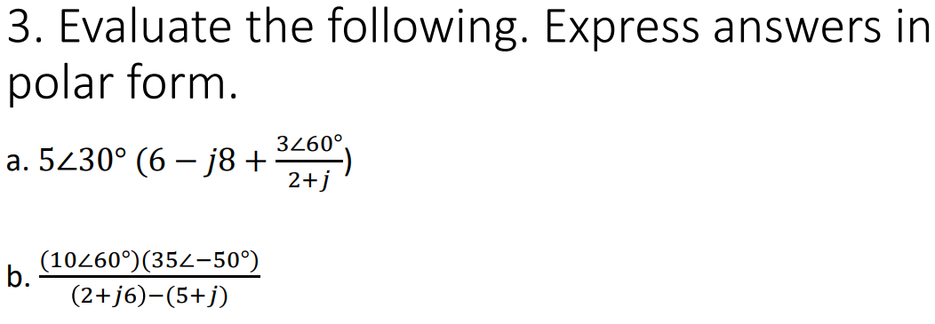 3. Evaluate the following. Express answers in
polar form.
3260°
a. 5430° (6 – j8+
2+j
(10260°)(352–50°)
b.
(2+j6)-(5+j)
