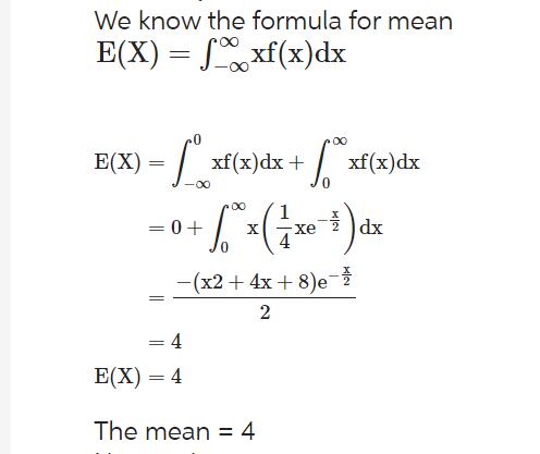 We know the formula for mean
E(X) = fxf(x)dx
E(X) =
=
= 0 +
-∞0
xf(x) dx + √xf(x) dx
+ [₁ * x ( + x ² ² ) dx
-(x2 + 4x+8)e-
2
=
4
E(X) = 4
The mean = 4
KN
