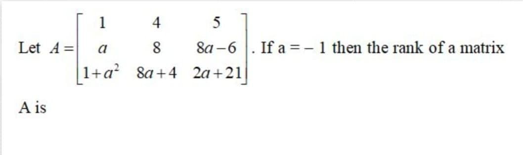 1
4
8a -6 |. If a = – 1 then the rank of a matrix
Let A =
|1+a?
a
8
8a +4
2a+21
A is

