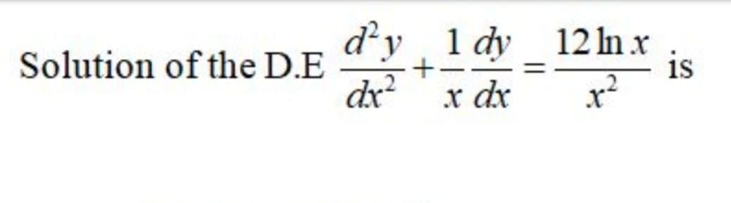 d'y 1 dy 12ln x
dx?
is
Solution of the D.E
x dx
