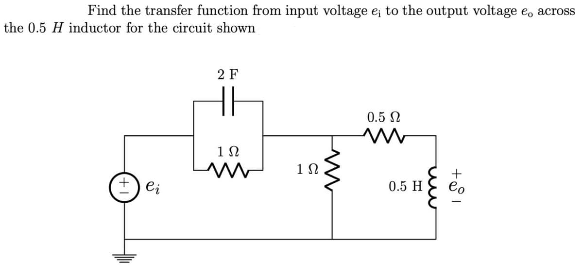 Find the transfer function from input voltage e; to the output voltage e. across
the 0.5 H inductor for the circuit shown
2 F
0.5 N
0.5 H
eo
ei
+1
