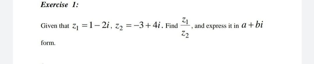 Exercise 1:
Given that Z1 = 1- 2i, z2 = -3+4i. Find
and express it in a + bi
form.
