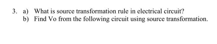 3. a)
b)
What is source transformation rule in electrical circuit?
Find Vo from the following circuit using source transformation.