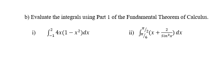 b) Evaluate the integrals using Part 1 of the Fundamental Theorem of Calculus.
L 4x(1 – x²)dx
ii) * + dx
i)
Sin?x
