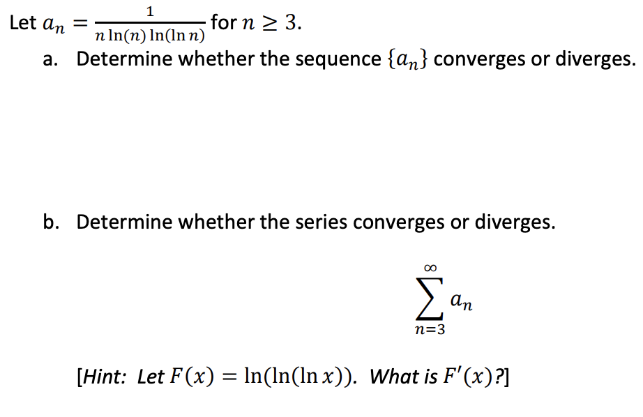 a. Determine whether the sequence {an} converges or diverges.
b. Determine whether the series converges or
diverges.
