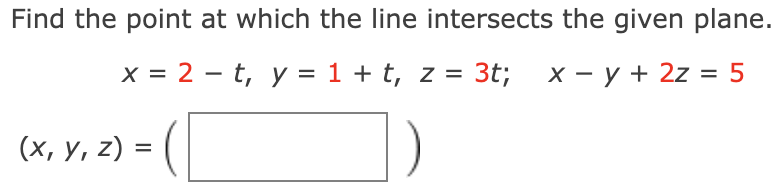 Find the point at which the line intersects the given plane.
x = 2 - t, y = 1 + t, z = 3t;
X - y + 2z = 5
(х, у, 2)
%3D
