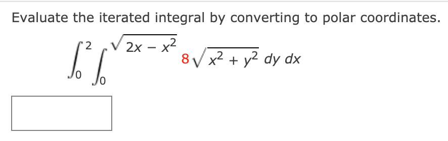 Evaluate the iterated integral by converting to polar coordinates.
2х - х2
8 V
'2
x² + y² dy dx
