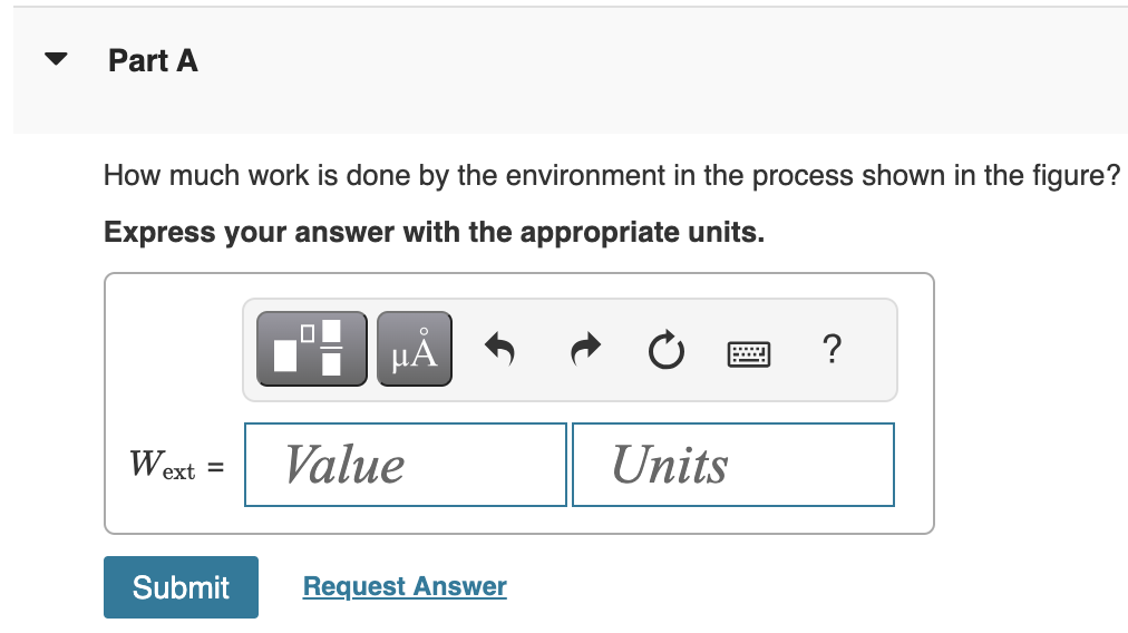 Part A
How much work is done by the environment in the process shown in the figure?
Express your answer with the appropriate units.
We
ext =
Submit
☐
O
μÃ
Value
Request Answer
Units
?