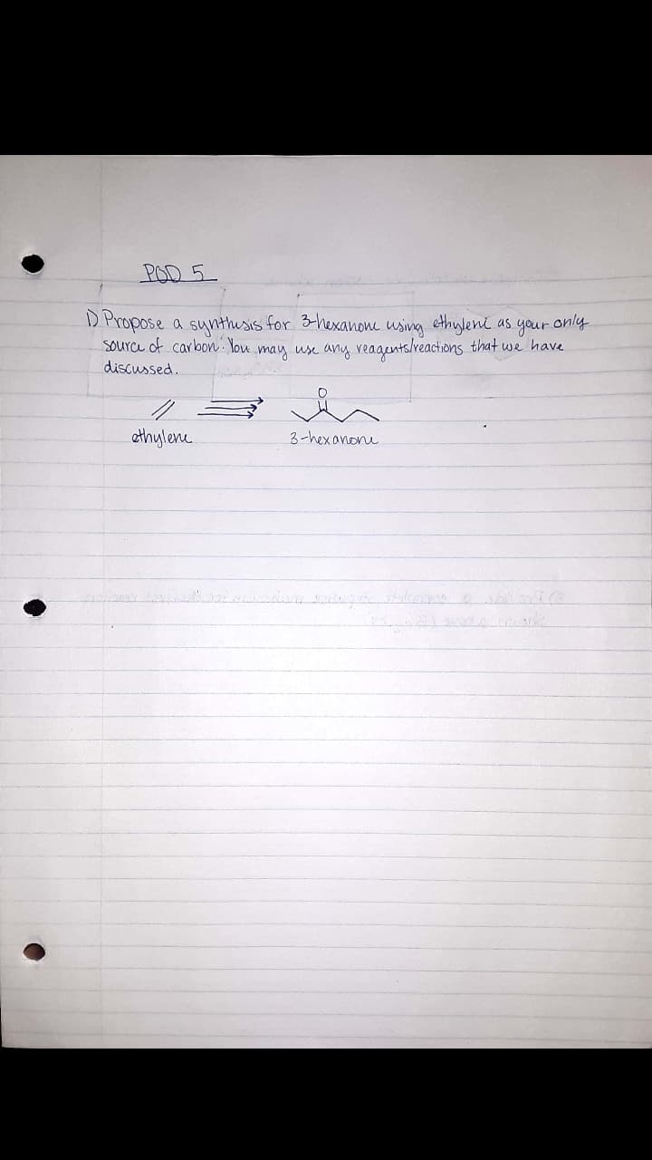 POD 5
D Propose a synthesis for 3-hexanone using ethyleni as
Sourc of carbon : You may use any veagents/veactions that we have
discussed.
your
only
ethylene
3-hexanone
