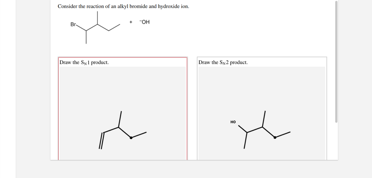 Consider the reaction of an alkyl bromide and hydroxide ion.
-OH
Br
Draw the SN1 product.
Draw the SN2 product.
но

