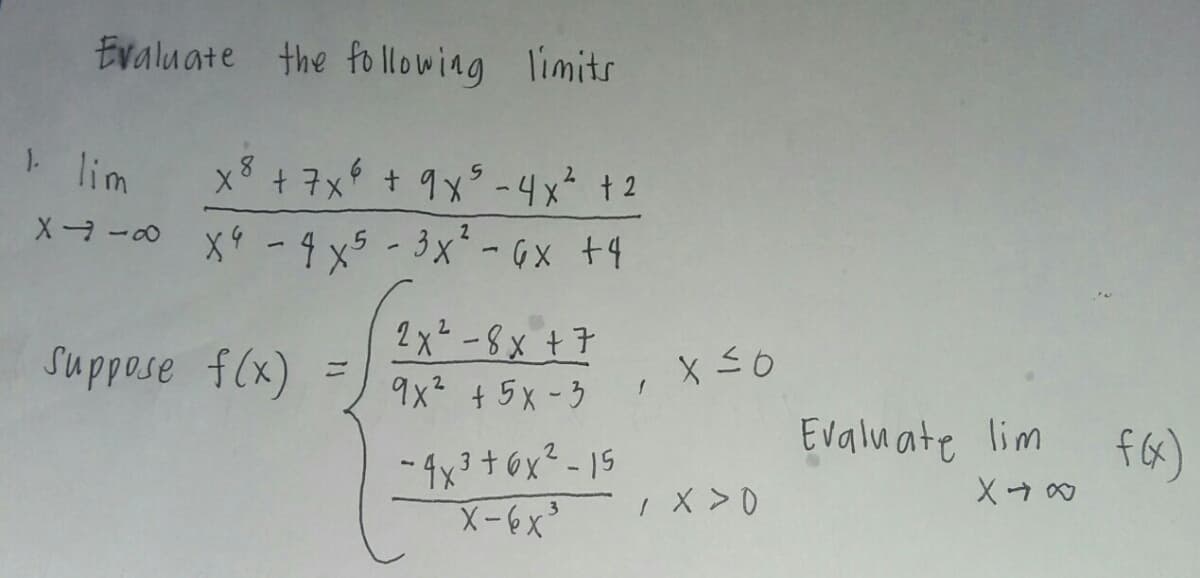 Evaluate the fo llowing limits
lim
x3 + 7x + 9x° -4x² +2
Xヨ -0 x9 - 4 x5 - 3x*-6x +4
b+ Xりー,XE
suppose f(x)
2x²-8x +7
9x + 5x-3
2.
Evaluate lim
f6)
- 4x3+6x² -15
