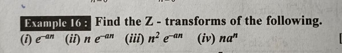 Example 16 : Find the Z- transforms of the following.
(i) e an (ii) n e an (iii) n² ean (iv) na"
