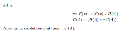 КВ is:
Va F(r) → (G(r) V H(x))
G(A) = (H(A) ^ ¬G(A))
Prove using resolution-refutation: ¬F(A).
