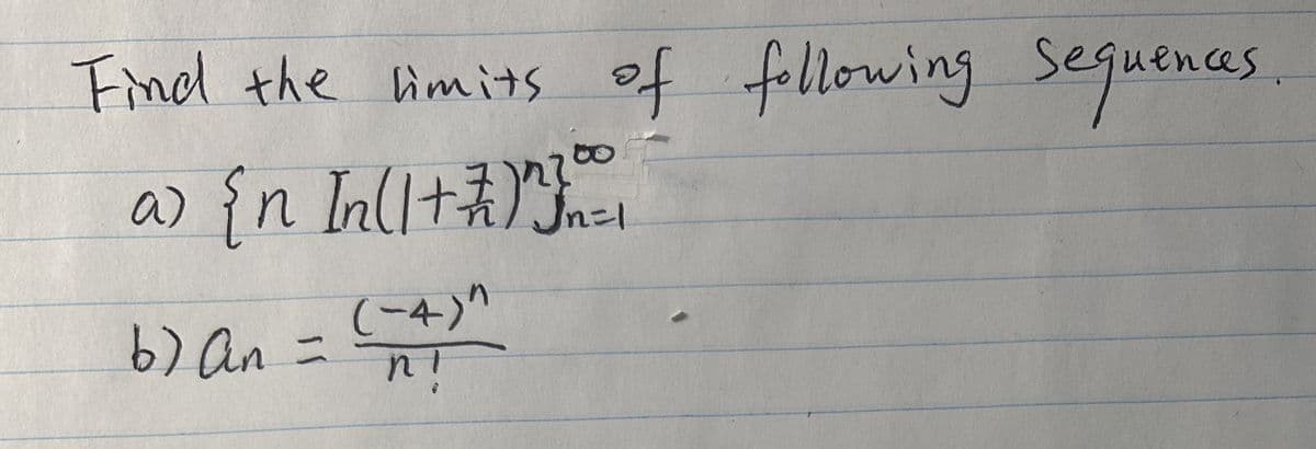 Find the limits of following sequences
a) {n In (1 + 7) ^ } 201
Jn=1
(-4)"
b) an
=
n!