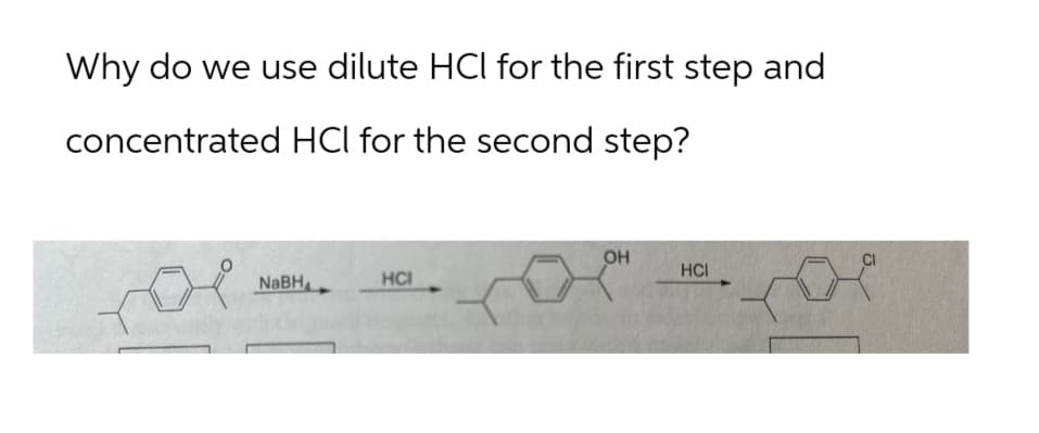 Why do we use dilute HCl for the first step and
concentrated HCl for the second step?
OH
HCI
NaBH
HCI