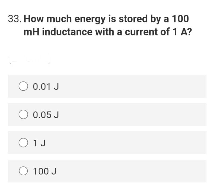 33. How much energy is stored by a 100
mH inductance with a current of 1 A?
0.01 J
O 0.05 J
O 1J
100 J
