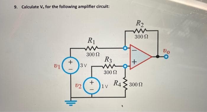 9. Calculate V. for the following amplifier circuit:
01
+
R₁
ww
300 Ω
3 V
02
+
R3
300 Ω
1V
R₂
300 Ω
+
R4300 2
Vo