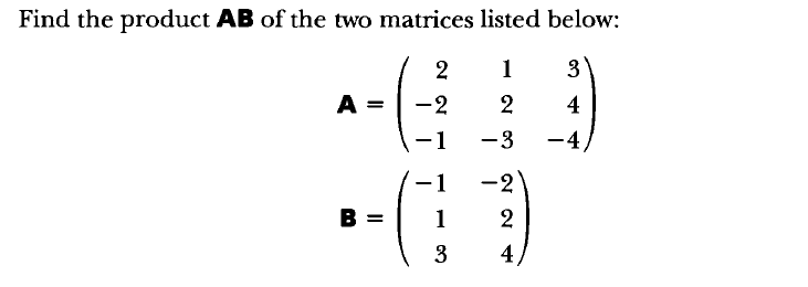 Find the product AB of the two matrices listed below:
2
1
A =
-2
2
4
-1
-3
-4/
-2
В —
1
3
4,
