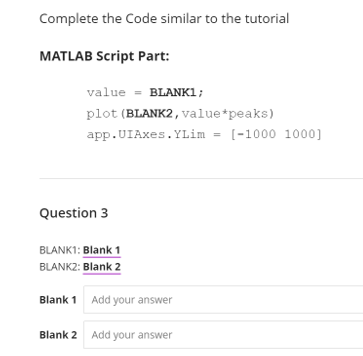 Complete the Code similar to the tutorial
MATLAB Script Part:
value = BLANK1;
plot (BLANK2, value*peaks)
app.UIAxes. YLim = [-1000 1000]
Question 3
BLANK1: Blank 1
BLANK2: Blank 2
Blank 1 Add your answer
Blank 2 Add your answer