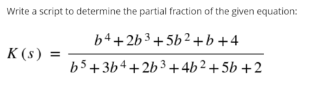 Write a script to determine the partial fraction of the given equation:
b4+2b3+5b2 +b +4
K (s) =
b5 +3b4 + 2b3+4b2+5b +2
