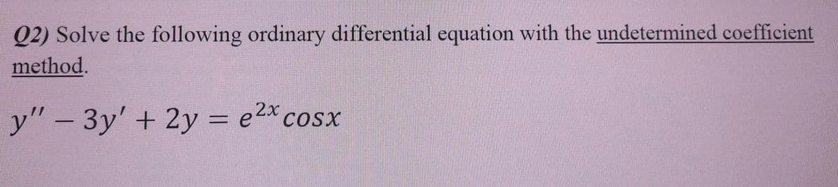 Q2) Solve the following ordinary differential equation with the undetermined coefficient
method.
y" - 3y' + 2y = e2^ cosx
