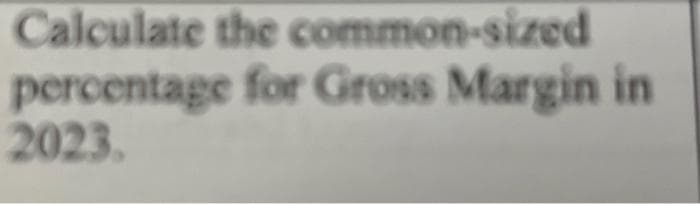 Calculate the common-sized
percentage
2023.
for Gross Margin in