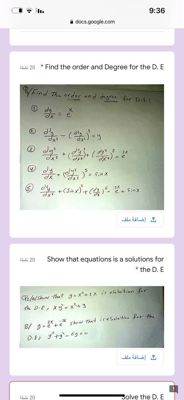 9:36
a docs.google.com
bäi 20 * Find the order and Degree for the D. E
Find the order and degree foor DiE?
O dy
XP
* (-ど
2
ث إضافة ملف
bä 20
Show that equations is a solutions for
* the D. E
Pe(A/show that y= x²+3 x is asolution for
the D-E, Xり= x?+y
2x -3X
B/ 9 = é+e" show that isasolution for the
D.E) ダナリー 6y=o
ث إضافة ملف
La 20
Bolve the D. E
