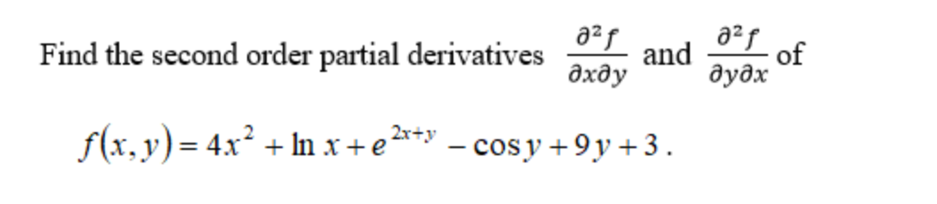 and
of
Find the second order partial derivatives
дхду
дудх
f(x, y) = 4x? + In x + e2** – cos y +9y +3.
