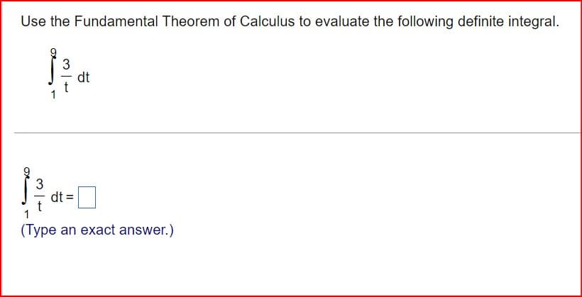 Use the Fundamental Theorem of Calculus to evaluate the following definite integral.
3
3
dt
dt =
☐
1
(Type an exact answer.)
