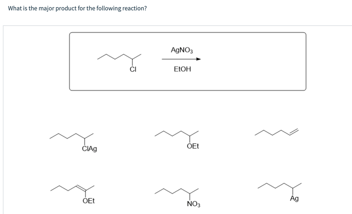 What is the major product for the following reaction?
CIAg
OEt
Y
AgNO3
EtOH
OEt
NO3
Ag