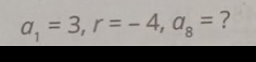 a₁ = 3, r = -4, a = ?