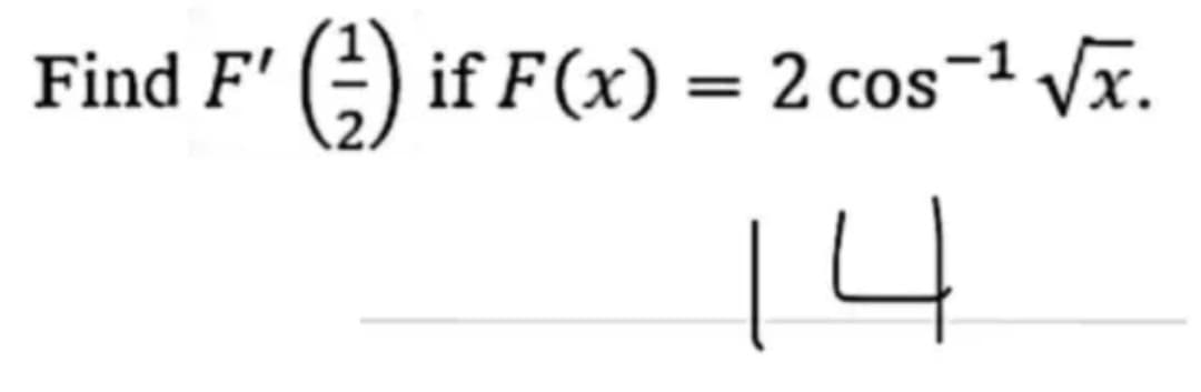 Find F' () if F(x) = 2 cos¬1 Vx.
14
