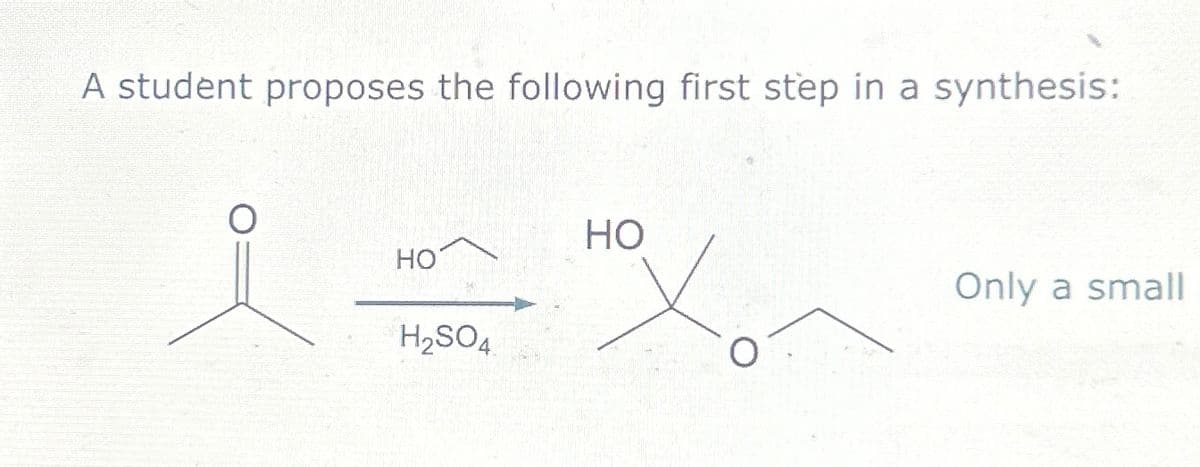 A student proposes the following first step in a synthesis:
HO
HO
H2SO4
Only a small
