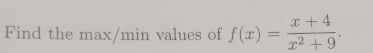 Find the max/min values of f(x)
x +4
=
x² +9