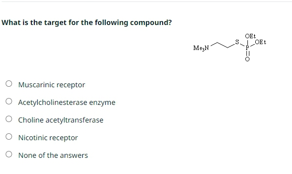 What is the target for the following compound?
O Muscarinic receptor
O Acetylcholinesterase enzyme
O Choline acetyltransferase
O Nicotinic receptor
O None of the answers
MezN
OEt
fo
QEt