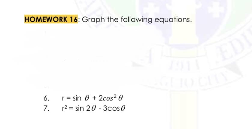 HOMEWORK 16: Graph the following equations.
6.
r = sin + 2cos²0
7.
r2 = sin 20 - 3cos
