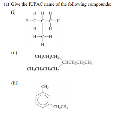 (a) Give the IUPAC name of the following compounds:
(i)
H H H
Н-С—С—С—Н
H.
H
H-C-H
H
(ii)
CH;CH2CH2,
CHCH,CH,CH3
CH;CH,CH,CH,"
(iii)
CH3
`CH2CH3
