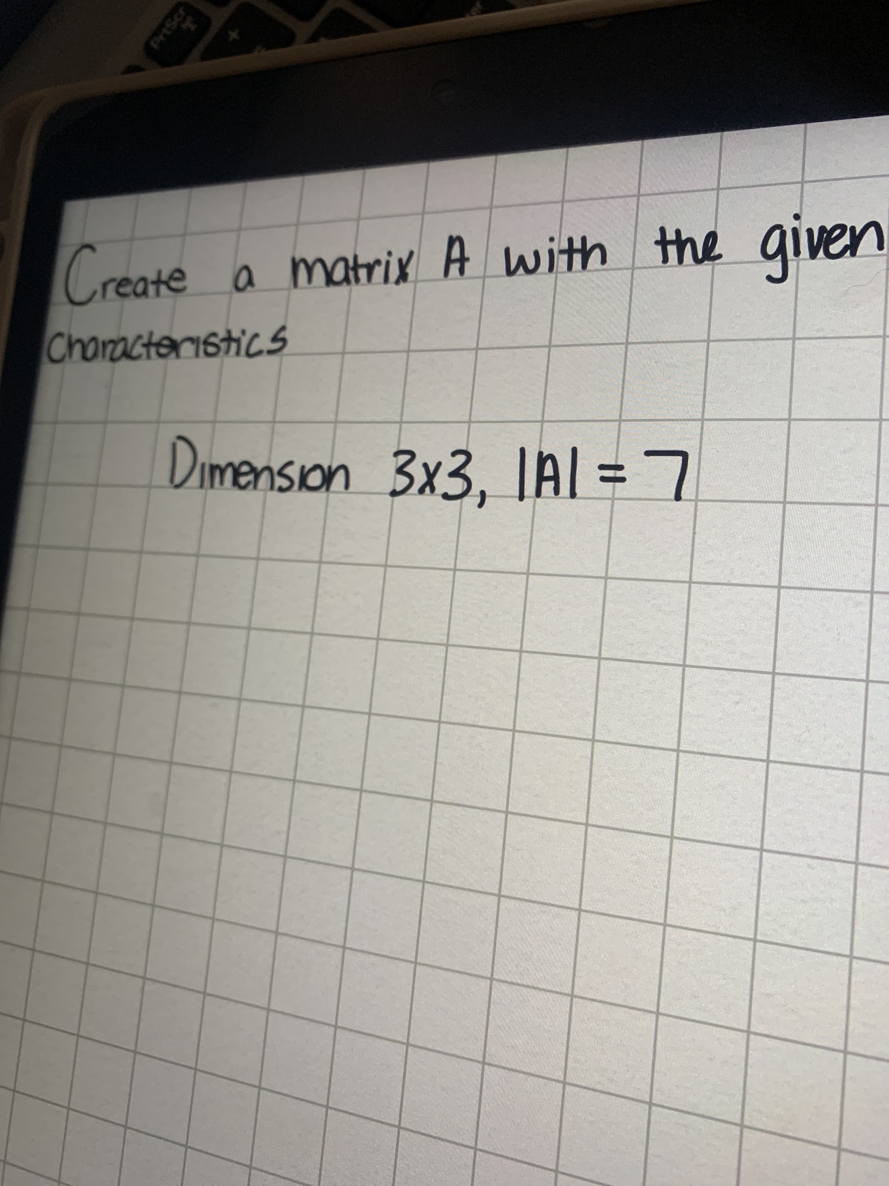 Create
a matrix A with the
given
Characteristics
Dimension 3x3, IAl = 7
%3D

