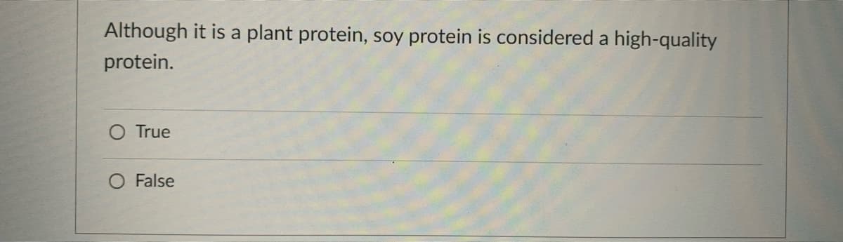 Although it is a plant protein, soy protein is considered a
high-quality
protein.
O True
O False
