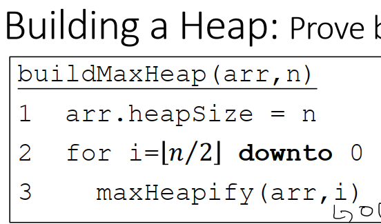 Building a Heap: Prove
buildMax Heap (arr,n)
1
arr.heapSize = n
2 for i=[n/2] downto 0
3
maxHeapify (arr, i)
Lo