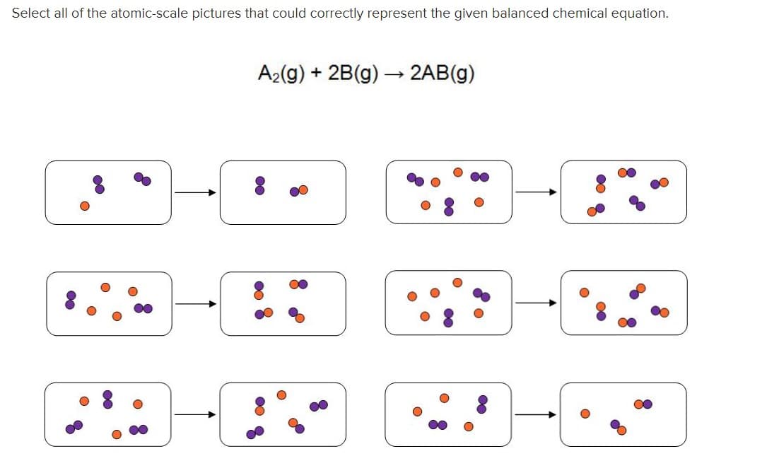 Select all of the atomic-scale pictures that could correctly represent the given balanced chemical equation.
A2(g) + 2B(g) → 2AB(g)
00
