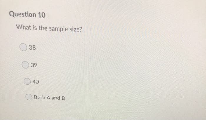 Question 10
What is the sample size?
38
39
40
Both A and B
