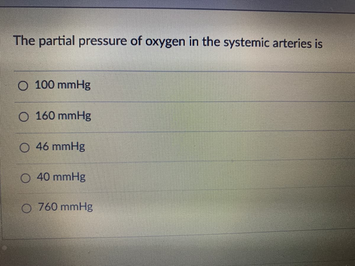 The partial pressure of oxygen in the systemic arteries is
O 100 mmHg
O 160 mmHg
O 46 mmHg
O 40 mmHg
O 760 mmHg
