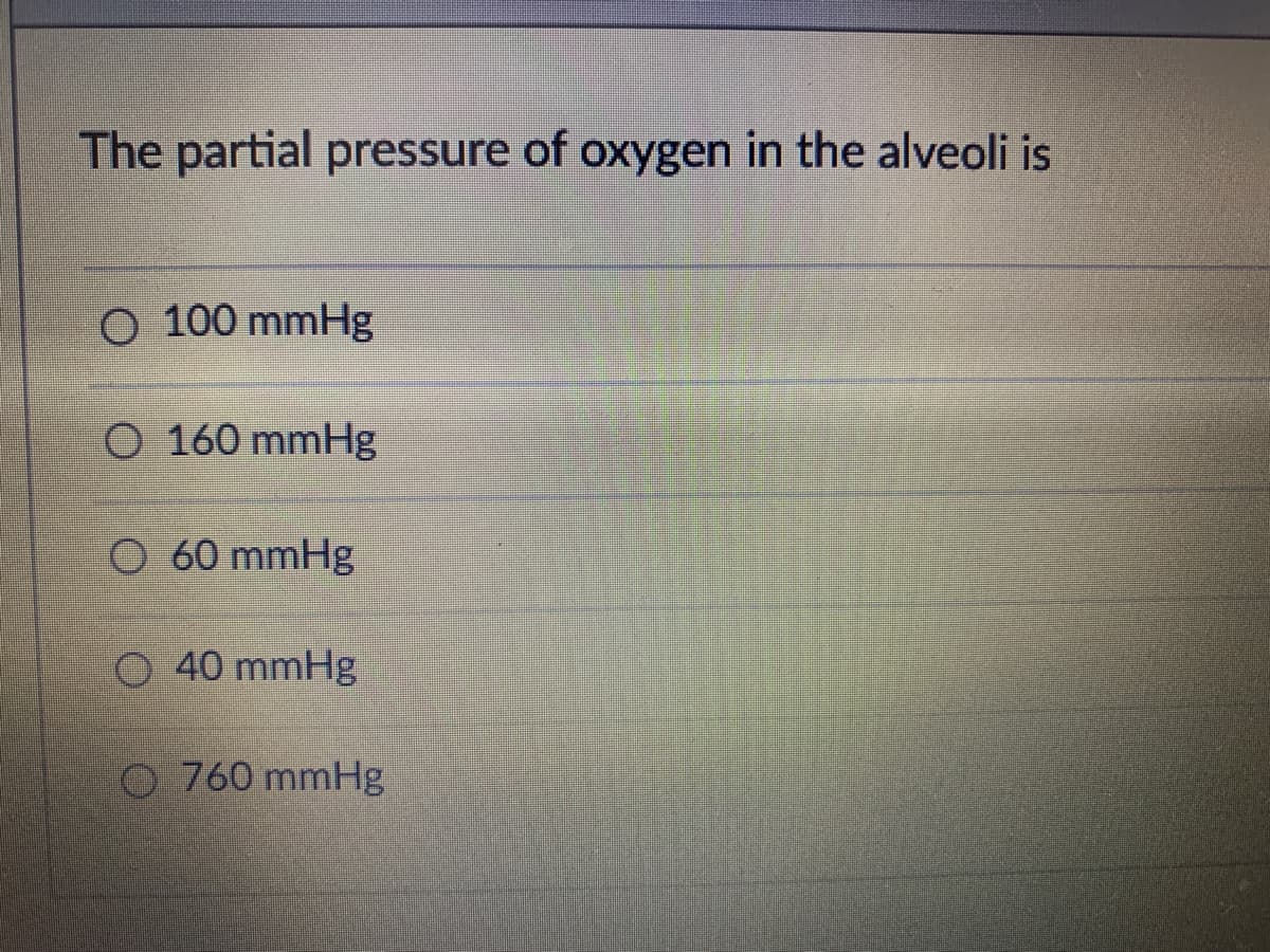 The partial pressure of oxygen in the alveoli is
O 100 mmHg
O 160 mmHg
O 60 mmHg
O 40 mmHg
O 760 mmHg