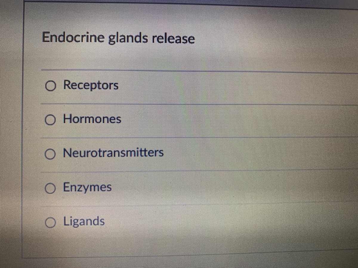 Endocrine glands release
O Receptors
O Hormones
O Neurotransmitters
O Enzymes
O Ligands