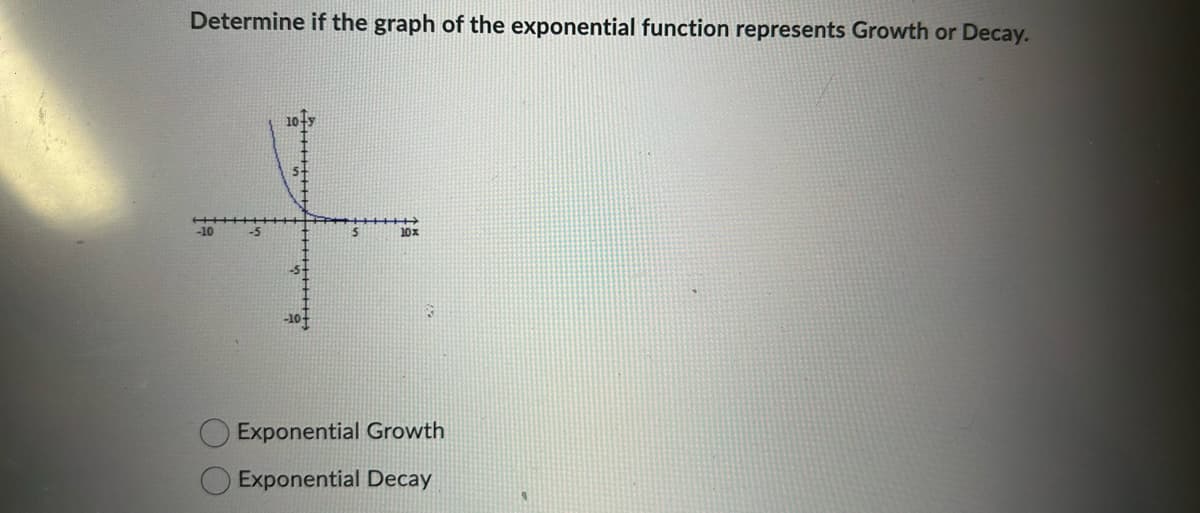 Determine if the graph of the exponential function represents Growth or Decay.
-10
-5
10x
Exponential Growth
Exponential Decay