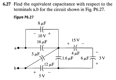 6.27 Find the equivalent capacitance with respect to the
terminals a,b for the circuit shown in Fig. P6.27.
Figure P6.27
8 μF
10 V
15 V
16 µF
HE
5 µF
HE
4 μF
S1.6 μF 6 μ 1
3 V
, 12 μF
be
+
5 V
