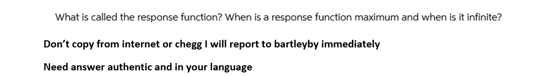 What is called the response function? When is a response function maximum and when is it infinite?
Don't copy from internet or chegg I will report to bartleyby immediately
Need answer authentic and in your language
